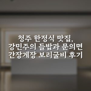 청주 한정식 맛집, 강민주의 들밥과 문의면 간장게장 보리굴비 후기